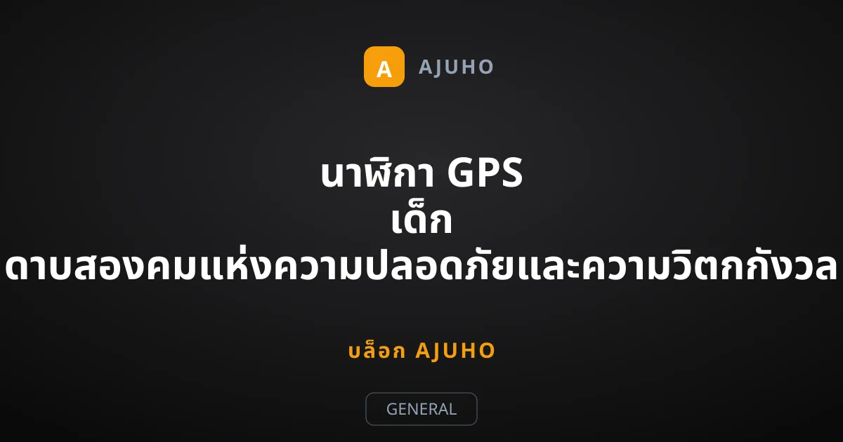 นาฬิกา GPS เด็ก ดาบสองคมแห่งความปลอดภัยและความวิตกกังวล